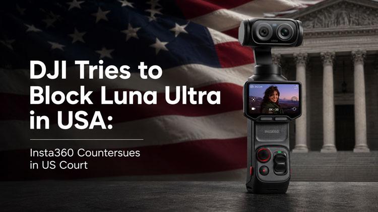 DJI Tries to Block Luna Ultra in USA: Insta360 Countersues in US Court - NEW CAMERA